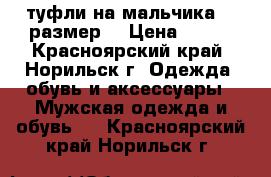 туфли на мальчика 37 размер. › Цена ­ 400 - Красноярский край, Норильск г. Одежда, обувь и аксессуары » Мужская одежда и обувь   . Красноярский край,Норильск г.